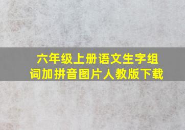 六年级上册语文生字组词加拼音图片人教版下载