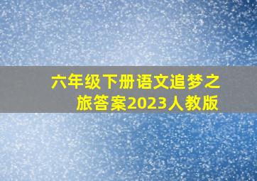 六年级下册语文追梦之旅答案2023人教版