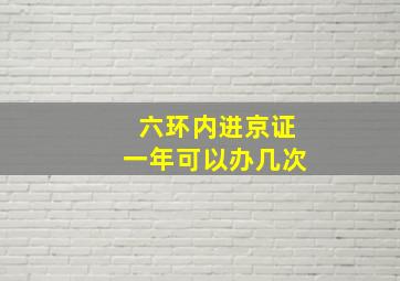 六环内进京证一年可以办几次