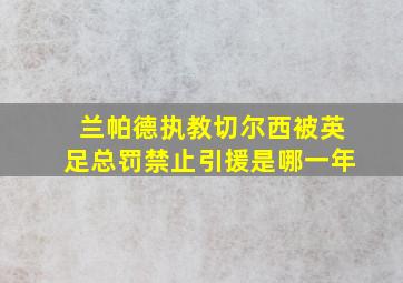 兰帕德执教切尔西被英足总罚禁止引援是哪一年