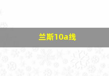 兰斯10a线