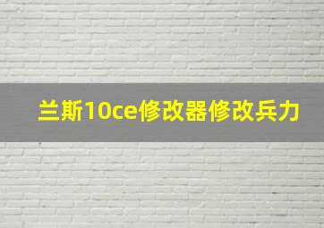 兰斯10ce修改器修改兵力