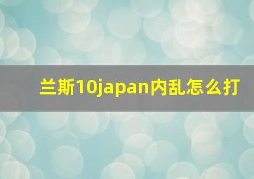 兰斯10japan内乱怎么打