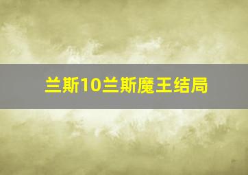 兰斯10兰斯魔王结局