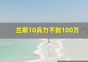 兰斯10兵力不到100万