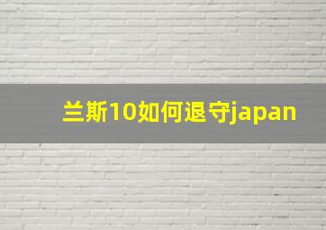 兰斯10如何退守japan