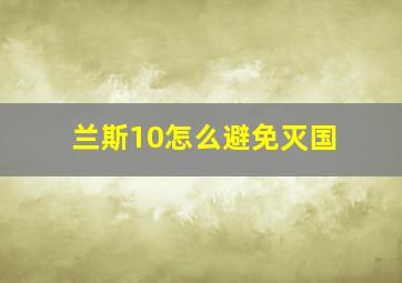 兰斯10怎么避免灭国