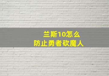 兰斯10怎么防止勇者砍魔人