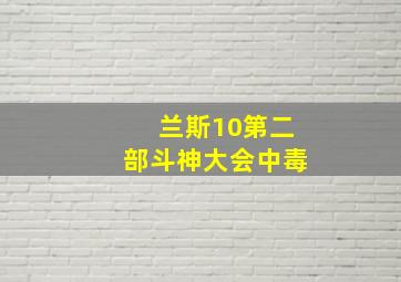 兰斯10第二部斗神大会中毒