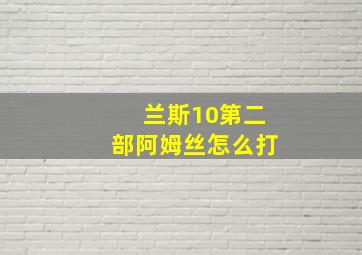 兰斯10第二部阿姆丝怎么打