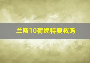 兰斯10荷妮特要救吗