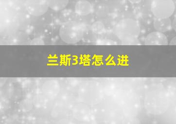 兰斯3塔怎么进