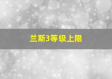 兰斯3等级上限