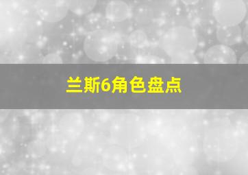 兰斯6角色盘点