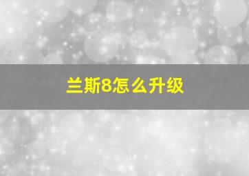 兰斯8怎么升级