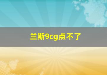 兰斯9cg点不了