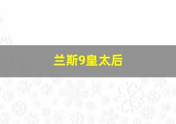 兰斯9皇太后