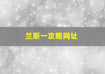 兰斯一攻略网址