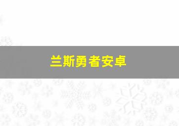 兰斯勇者安卓