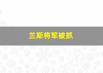 兰斯将军被抓