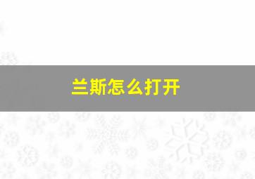 兰斯怎么打开