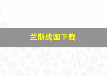 兰斯战国下载