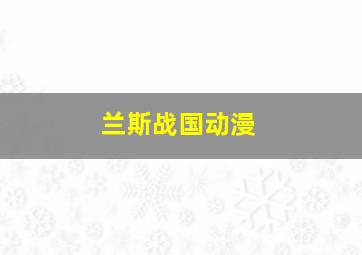 兰斯战国动漫