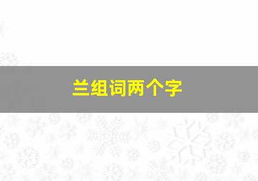 兰组词两个字