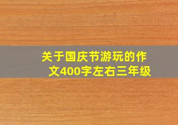 关于国庆节游玩的作文400字左右三年级