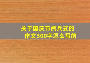 关于国庆节阅兵式的作文300字怎么写的