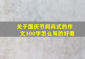 关于国庆节阅兵式的作文300字怎么写的好看