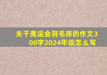 关于奥运会羽毛球的作文300字2024年级怎么写