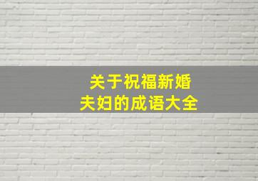 关于祝福新婚夫妇的成语大全