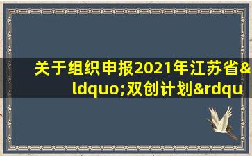 关于组织申报2021年江苏省“双创计划”的通知