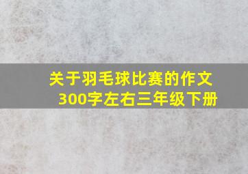 关于羽毛球比赛的作文300字左右三年级下册