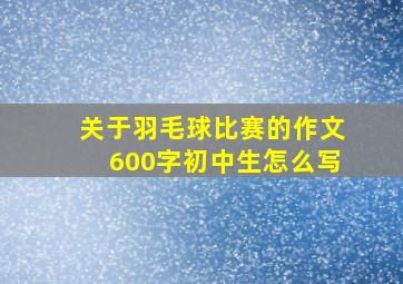 关于羽毛球比赛的作文600字初中生怎么写