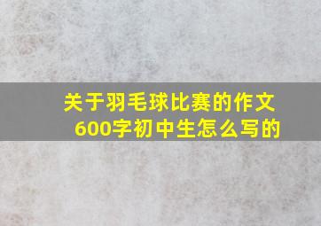 关于羽毛球比赛的作文600字初中生怎么写的