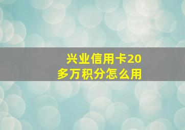 兴业信用卡20多万积分怎么用