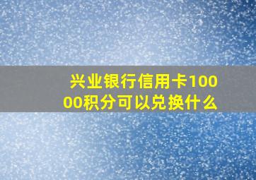 兴业银行信用卡10000积分可以兑换什么