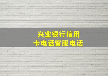 兴业银行信用卡电话客服电话