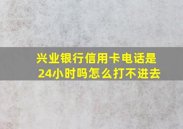 兴业银行信用卡电话是24小时吗怎么打不进去