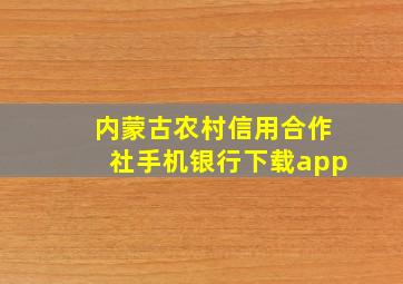 内蒙古农村信用合作社手机银行下载app