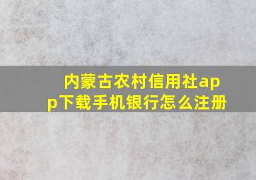 内蒙古农村信用社app下载手机银行怎么注册