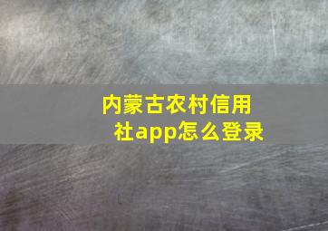 内蒙古农村信用社app怎么登录