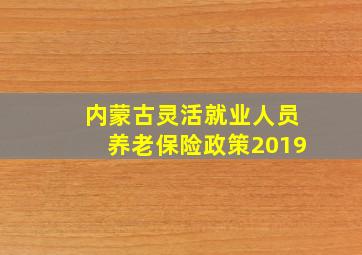 内蒙古灵活就业人员养老保险政策2019