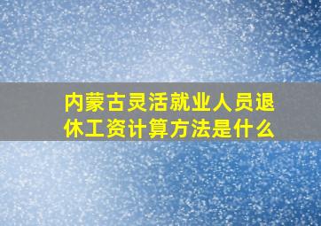 内蒙古灵活就业人员退休工资计算方法是什么