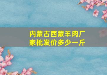 内蒙古西蒙羊肉厂家批发价多少一斤