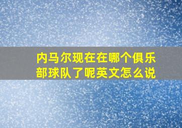 内马尔现在在哪个俱乐部球队了呢英文怎么说