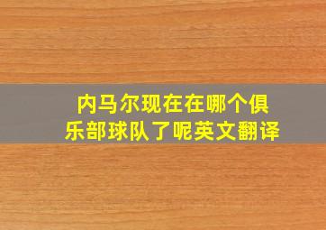 内马尔现在在哪个俱乐部球队了呢英文翻译