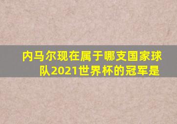 内马尔现在属于哪支国家球队2021世界杯的冠军是